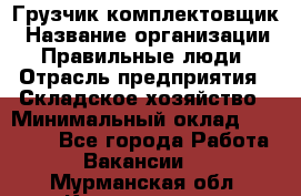 Грузчик-комплектовщик › Название организации ­ Правильные люди › Отрасль предприятия ­ Складское хозяйство › Минимальный оклад ­ 30 000 - Все города Работа » Вакансии   . Мурманская обл.,Кандалакша г.